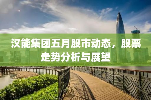 汉能集团五月股市动态，股票走势分析与展望