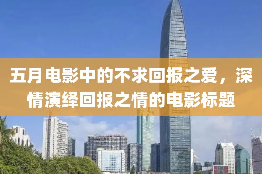 五月电影中的不求回报之爱，深情演绎回报之情的电影标题