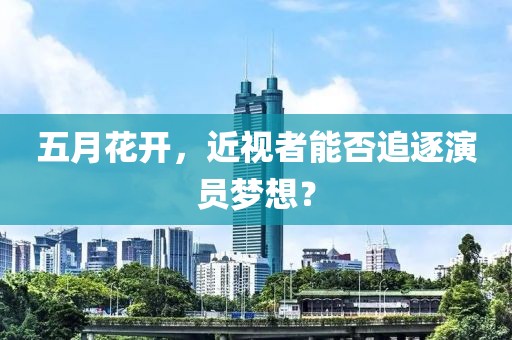 五月花开，近视者能否追逐演员梦想？
