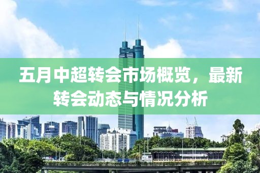 五月中超转会市场概览，最新转会动态与情况分析