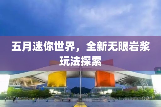 五月迷你世界，全新无限岩浆玩法探索