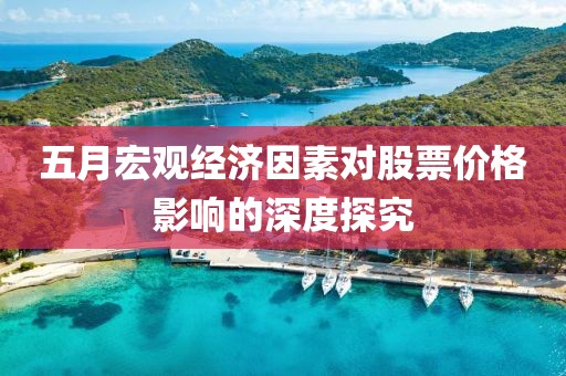 五月宏观经济因素对股票价格影响的深度探究