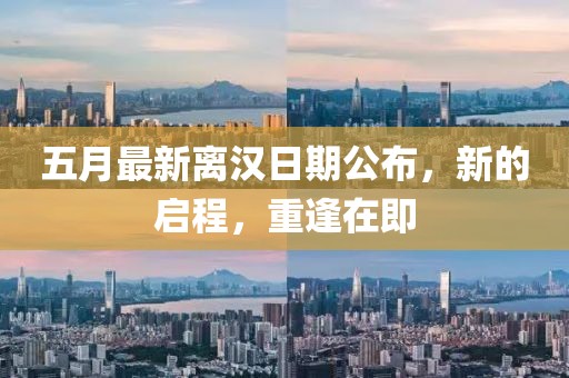 五月最新离汉日期公布，新的启程，重逢在即
