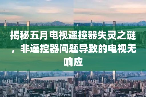 揭秘五月电视遥控器失灵之谜，非遥控器问题导致的电视无响应
