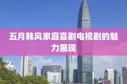 五月韩风家庭喜剧电视剧的魅力展现