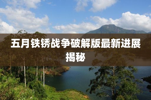 五月铁锈战争破解版最新进展揭秘