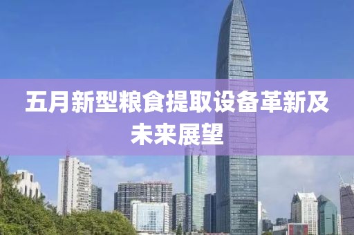 五月新型粮食提取设备革新及未来展望