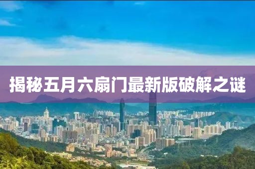 揭秘五月六扇门最新版破解之谜