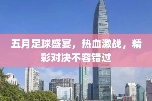 五月足球盛宴，热血激战，精彩对决不容错过
