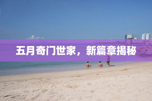 五月奇门世家，新篇章揭秘