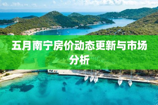 五月南宁房价动态更新与市场分析