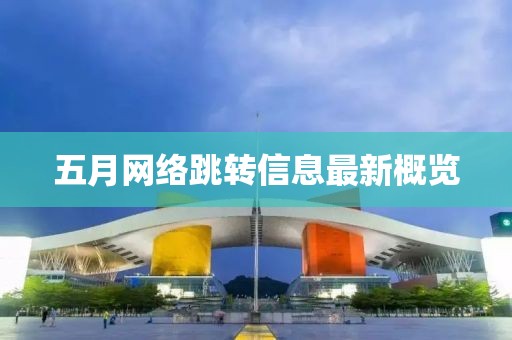 五月网络跳转信息最新概览