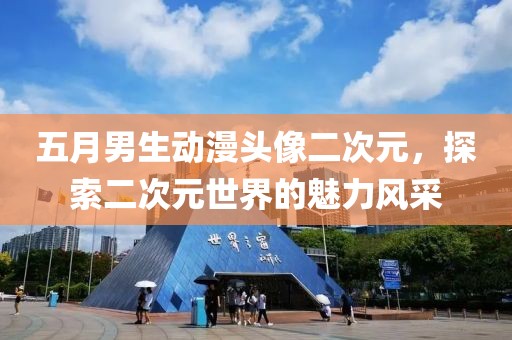 五月男生动漫头像二次元，探索二次元世界的魅力风采