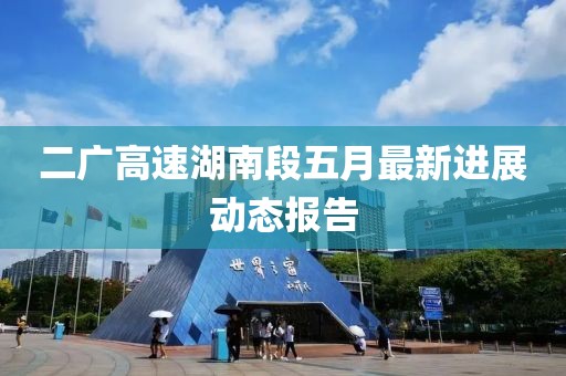 二广高速湖南段五月最新进展动态报告