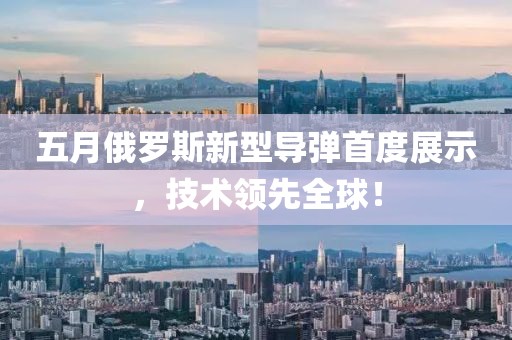 五月俄罗斯新型导弹首度展示，技术领先全球！