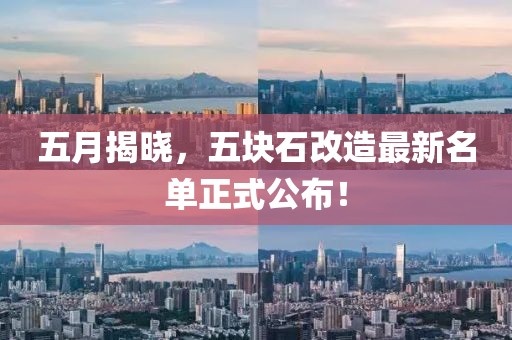 五月揭晓，五块石改造最新名单正式公布！
