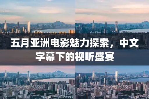 五月亚洲电影魅力探索，中文字幕下的视听盛宴