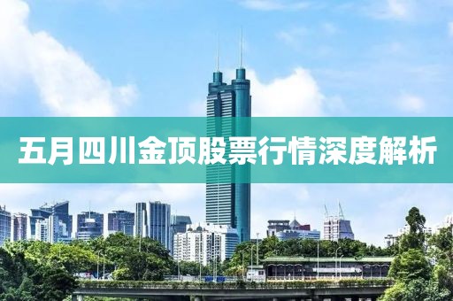 五月四川金顶股票行情深度解析