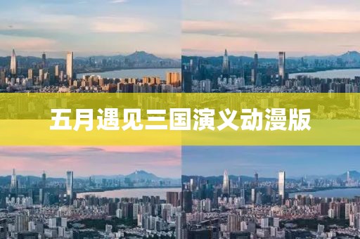 五月遇见三国演义动漫版