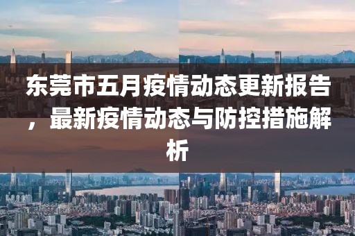 东莞市五月疫情动态更新报告，最新疫情动态与防控措施解析