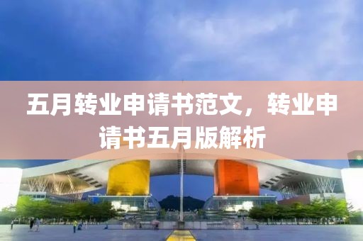 五月转业申请书范文，转业申请书五月版解析