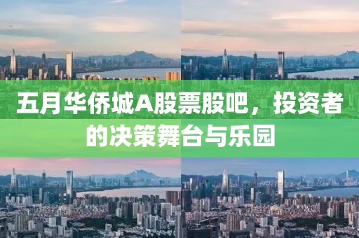 五月华侨城A股票股吧，投资者的决策舞台与乐园