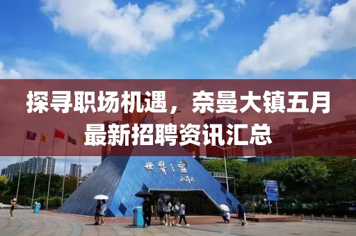 探寻职场机遇，奈曼大镇五月最新招聘资讯汇总