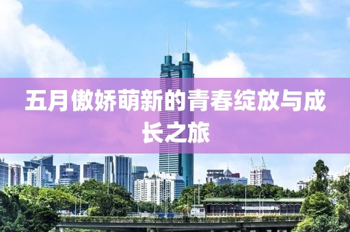 五月傲娇萌新的青春绽放与成长之旅