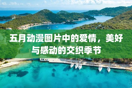 五月动漫图片中的爱情，美好与感动的交织季节
