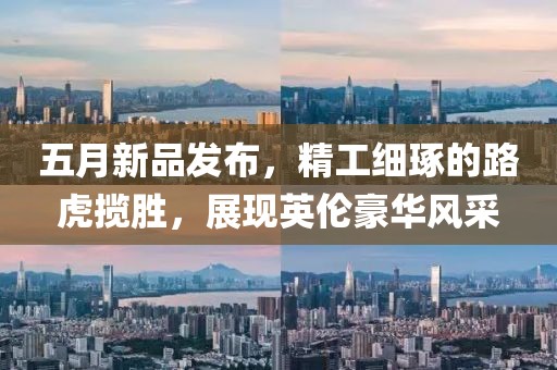 五月新品发布，精工细琢的路虎揽胜，展现英伦豪华风采