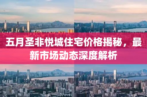 五月圣非悦城住宅价格揭秘，最新市场动态深度解析