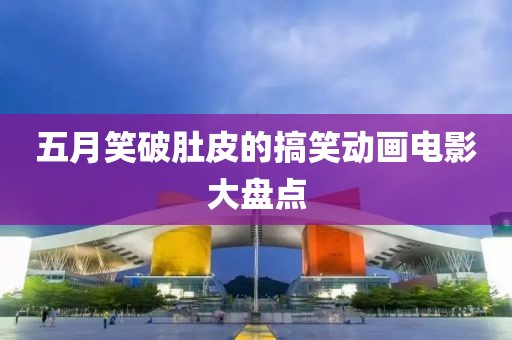 五月笑破肚皮的搞笑动画电影大盘点