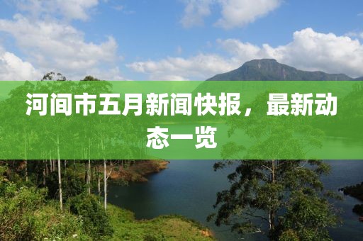 河间市五月新闻快报，最新动态一览