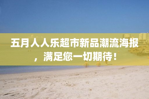 五月人人乐超市新品潮流海报，满足您一切期待！