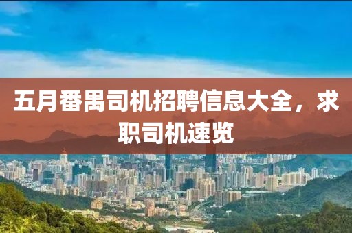 五月番禺司机招聘信息大全，求职司机速览