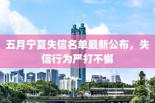 五月宁夏失信名单最新公布，失信行为严打不懈