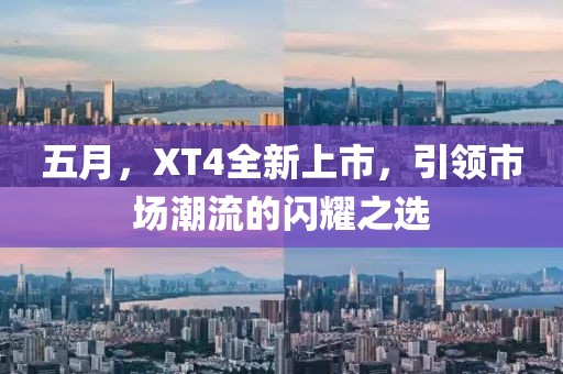 五月，XT4全新上市，引领市场潮流的闪耀之选