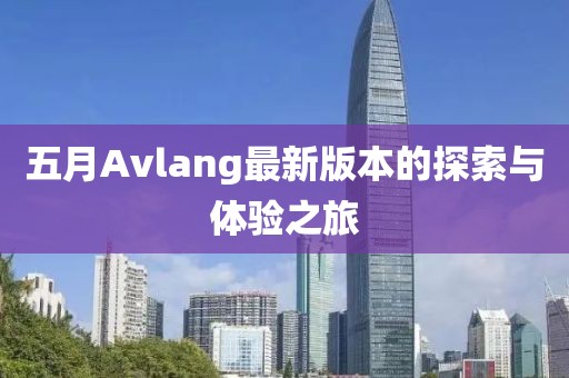五月Avlang最新版本的探索与体验之旅