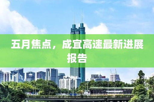 五月焦点，成宜高速最新进展报告