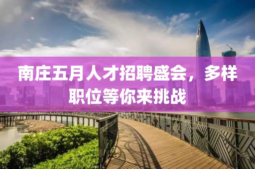 南庄五月人才招聘盛会，多样职位等你来挑战