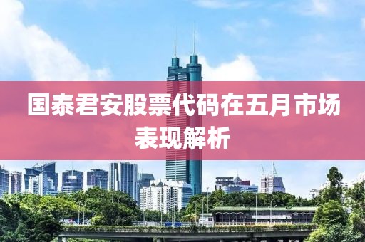 国泰君安股票代码在五月市场表现解析
