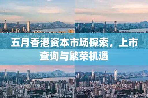 五月香港资本市场探索，上市查询与繁荣机遇