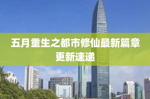 五月重生之都市修仙最新篇章更新速递