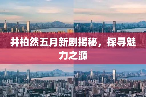井柏然五月新剧揭秘，探寻魅力之源