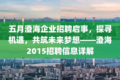 五月澄海企业招聘启事，探寻机遇，共筑未来梦想——澄海2015招聘信息详解