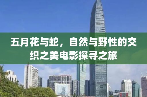 五月花与蛇，自然与野性的交织之美电影探寻之旅