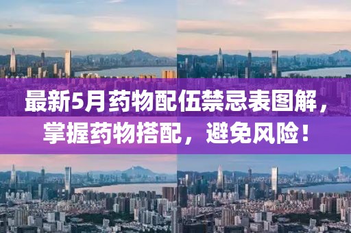 最新5月药物配伍禁忌表图解，掌握药物搭配，避免风险！