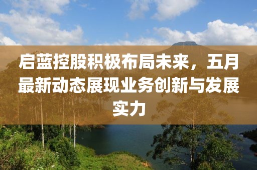启蓝控股积极布局未来，五月最新动态展现业务创新与发展实力