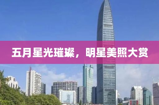 五月星光璀璨，明星美照大赏