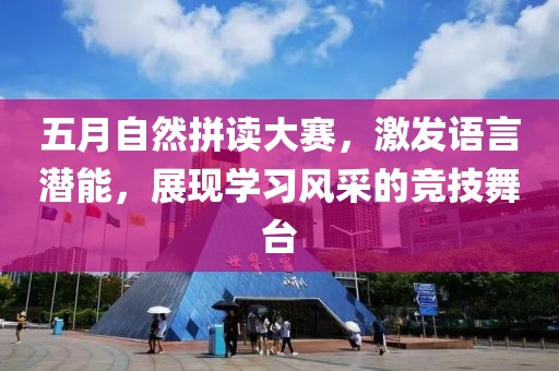五月自然拼读大赛，激发语言潜能，展现学习风采的竞技舞台